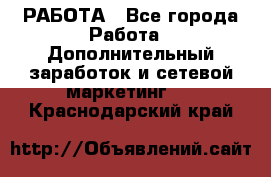 РАБОТА - Все города Работа » Дополнительный заработок и сетевой маркетинг   . Краснодарский край